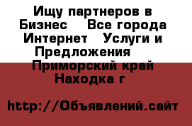 Ищу партнеров в Бизнес  - Все города Интернет » Услуги и Предложения   . Приморский край,Находка г.